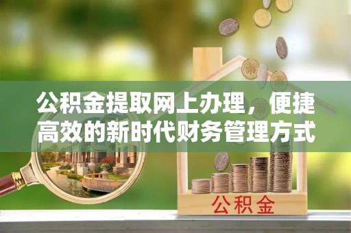 甘德公积金提取网上办理，便捷高效的新时代财务管理方式