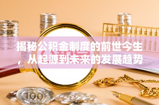 甘德揭秘公积金制度的前世今生，从起源到未来的发展趋势