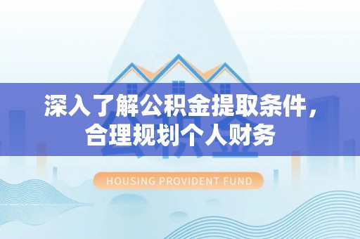 甘德深入了解公积金提取条件，合理规划个人财务