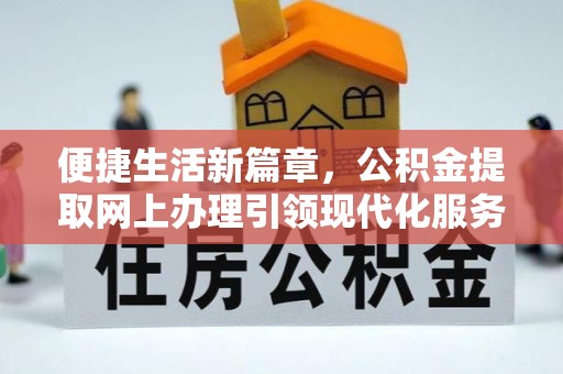 甘德便捷生活新篇章，公积金提取网上办理引领现代化服务