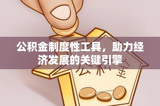 甘德公积金制度性工具，助力经济发展的关键引擎