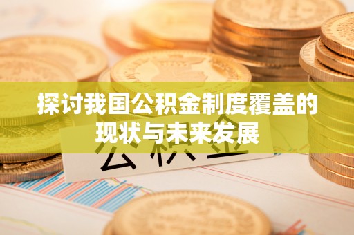 甘德探讨我国公积金制度覆盖的现状与未来发展