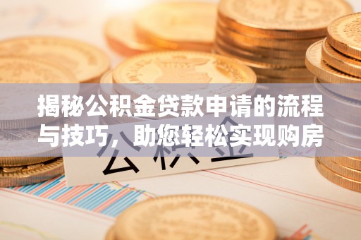 甘德揭秘公积金贷款申请的流程与技巧，助您轻松实现购房梦