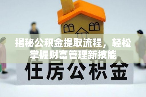 甘德揭秘公积金提取流程，轻松掌握财富管理新技能