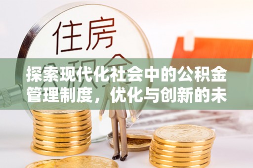 甘德探索现代化社会中的公积金管理制度，优化与创新的未来方向