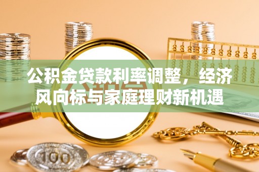 甘德公积金贷款利率调整，经济风向标与家庭理财新机遇