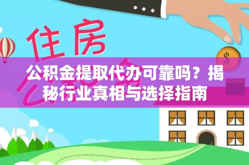 甘德公积金提取代办可靠吗？揭秘行业真相与选择指南