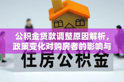 甘德公积金贷款调整原因解析，政策变化对购房者的影响与应对