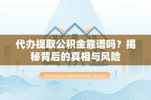 甘德代办提取公积金靠谱吗？揭秘背后的真相与风险