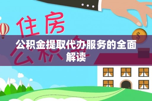 甘德公积金提取代办服务的全面解读