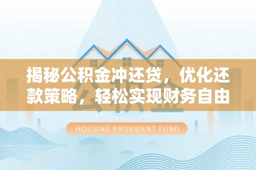 甘德揭秘公积金冲还贷，优化还款策略，轻松实现财务自由