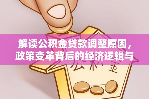 甘德解读公积金贷款调整原因，政策变革背后的经济逻辑与民生影响